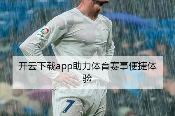 开云下载app助力体育赛事便捷体验
