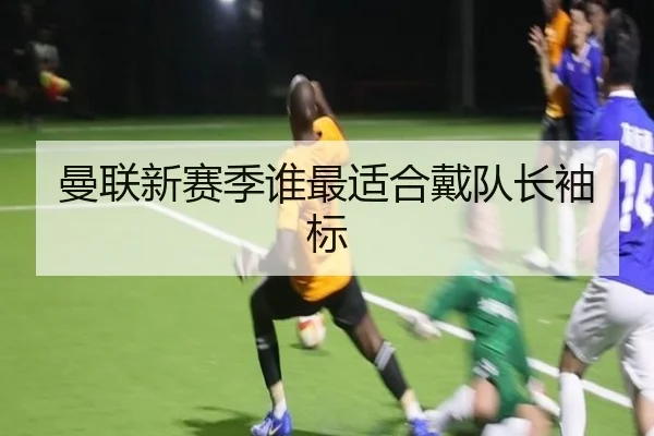曼联新赛季谁最适合戴队长袖标