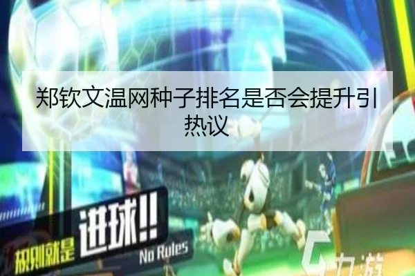 郑钦文温网种子排名是否会提升引热议